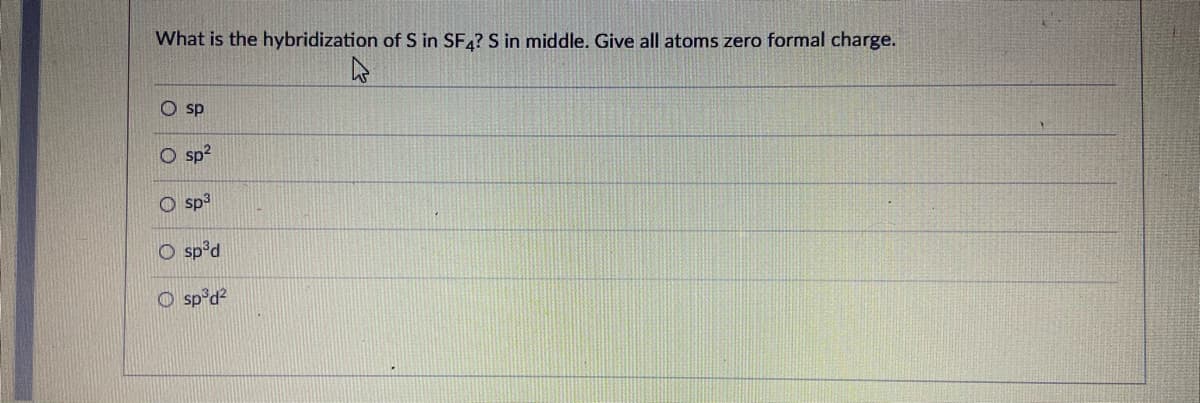 What is the hybridization of S in SF4? S in middle. Give all atoms zero formal charge.
O sp
O sp?
O sp?
Peds O
O sp°d?
