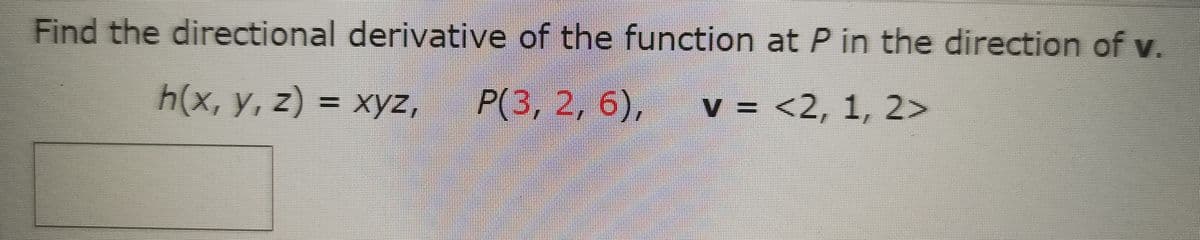 Find the directional derivative of the function at P in the direction of v.
h(x, y, z) = xyz, P(3, 2, 6),
V = <2, 1, 2>
