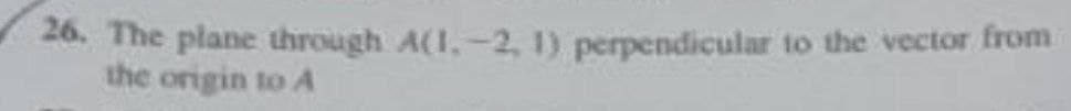 26. The plane through A(1.-2, 1) perpendicular to the vector from
the origin to A