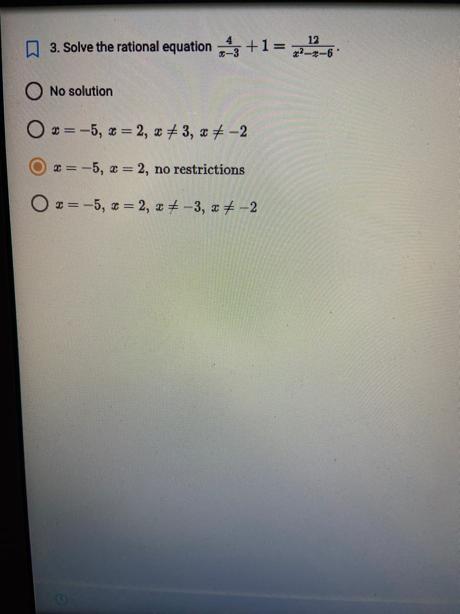 3. Solve the rational equation ¹ + 1 =
No solution
x = -5, x = 2, x3, x = -2
x = -5, x = 2, no restrictions
Ox=-5, x = 2, x = -3, x = -2
12
2-t-6
"