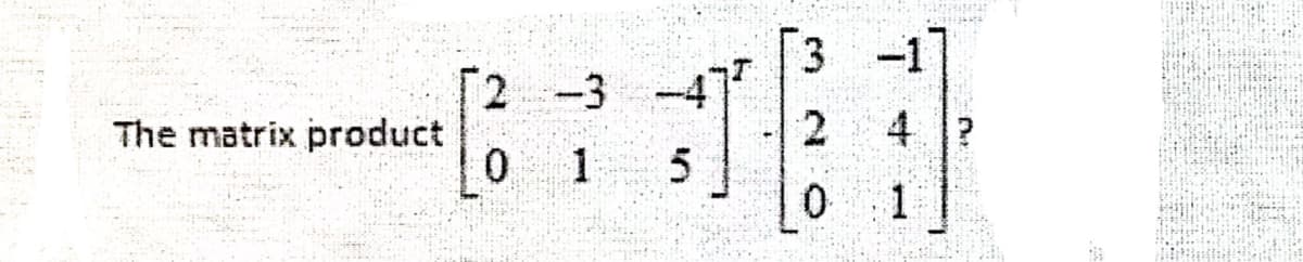 2 -3 -4
2
The matrix product
4 ?
1
1
in
