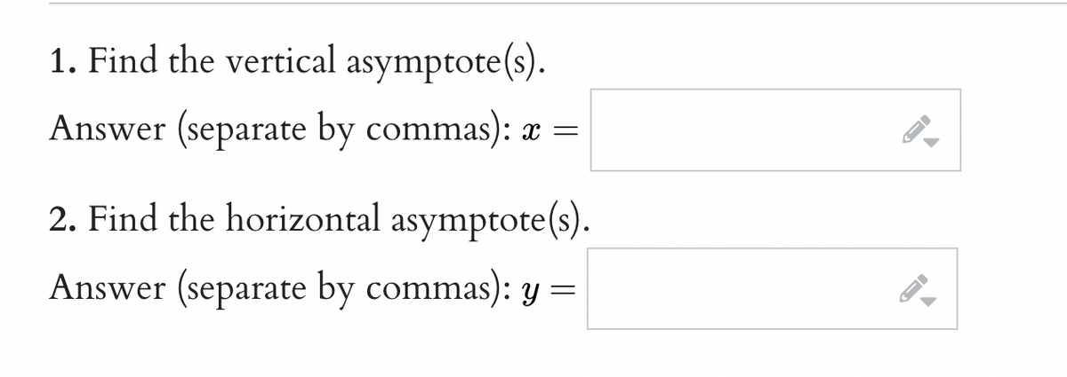 1. Find the vertical asymptote(s).
Answer (separate by commas): x =
2. Find the horizontal asymptote(s).
Answer (separate by commas): y
