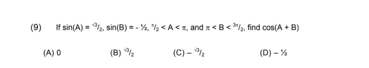 (9)
If sin(A) = /2, sin(B) = - ½, "/½ < A< r, and r < B < 3*/2, find cos(A + B)
(A) 0
(B) 2
(C) – /2
(D) – ½
