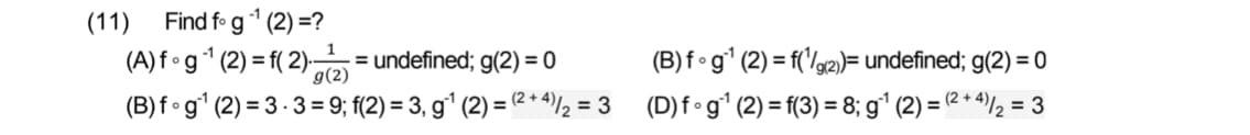 Find fo g* (2) =?
(A) f•g* (2) = f( 2)-
(B) f•gʻ (2) = 3 -3 = 9; f(2) = 3, gʻ (2) = (2 +**½ = 3 (D)f•gʻ (2) = f(3) = 8; g' (2) = (2+4)/2 = 3
(11)
a(2) = undefined; g(2) = 0
(B) f•g° (2) = f('Ig2)= undefined; g(2) = 0
%3D
