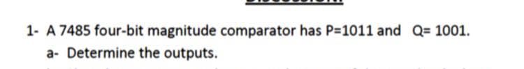 1- A 7485 four-bit magnitude comparator has P-1011 and Q= 1001.
a- Determine the outputs.
