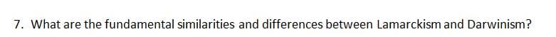 7. What are the fundamental similarities and differences between Lamarckism and Darwinism?