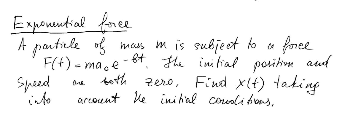 Expountial foree
A pantile of mas m is subjeet to
foree
- 6t, The inibial posihou aud
F(t) = ma.e
both
Speed
into
Find x(t) taking
account le inih'al corvolifrous,
are
Zero,
