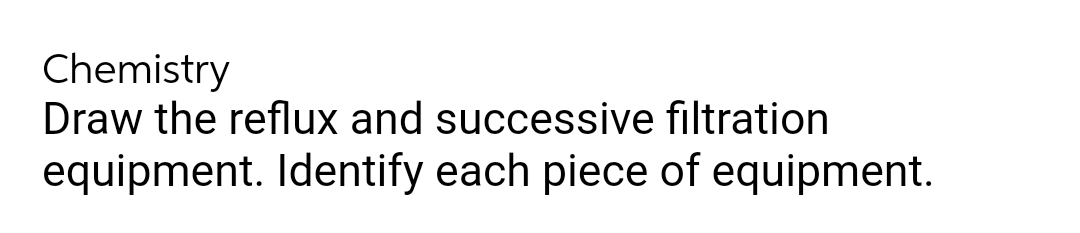 Chemistry
Draw the reflux and successive filtration
equipment. Identify each piece of equipment.
