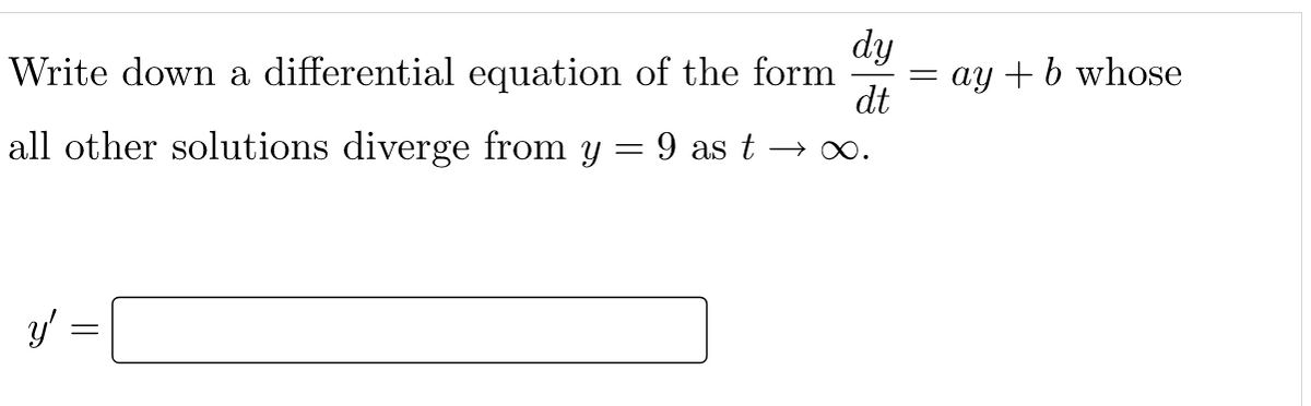 dy
Write down a differential equation of the form
= ay + b whose
dt
%3|
all other solutions diverge from y = 9 as t → o.
y'
