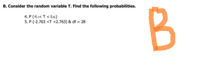 B. Consider the random variable T. Find the following probabilities.
4. P (-t.1< T <t.01)
5. P (-2.763 <T <2.763) & df = 28
B