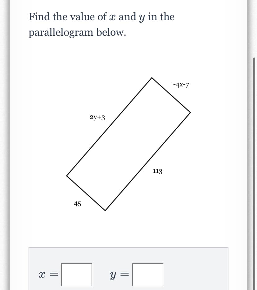 Find the value of x and y in the
parallelogram below.
-4x-7
2у+3
113
45
y =
||
