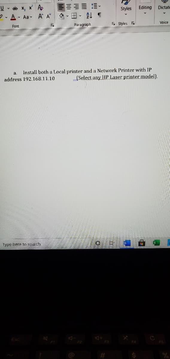 U - ab x, x' A
Styles
Editing
Dictate
2. A- Aa v A A
Paragraph
5 Styles
Voice
Font
Install both a Local printer and a Network Printer with IP
_(Select any HP Laser printer model).
a.
address 192.168.11.10
Type here to search
Esc
FS
%23
