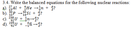 3.4. Write the balanced equations for the following nuclear reactions:
a). Al + He →jn + ?
b). P -30si + 4?
c). 2U t in-4?
d). 239U + ß →?
27
13-
15
92
