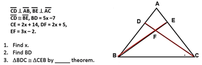 A
CD 1 AB, BE L AC
CD = BE, BD = 5x -7
CE = 2x + 14, DF = 2x + 5,
E
EF = 3x - 2.
F
1. Find x.
2. Find BD
3. ABDC = ACEB by _ theorem.
B.
