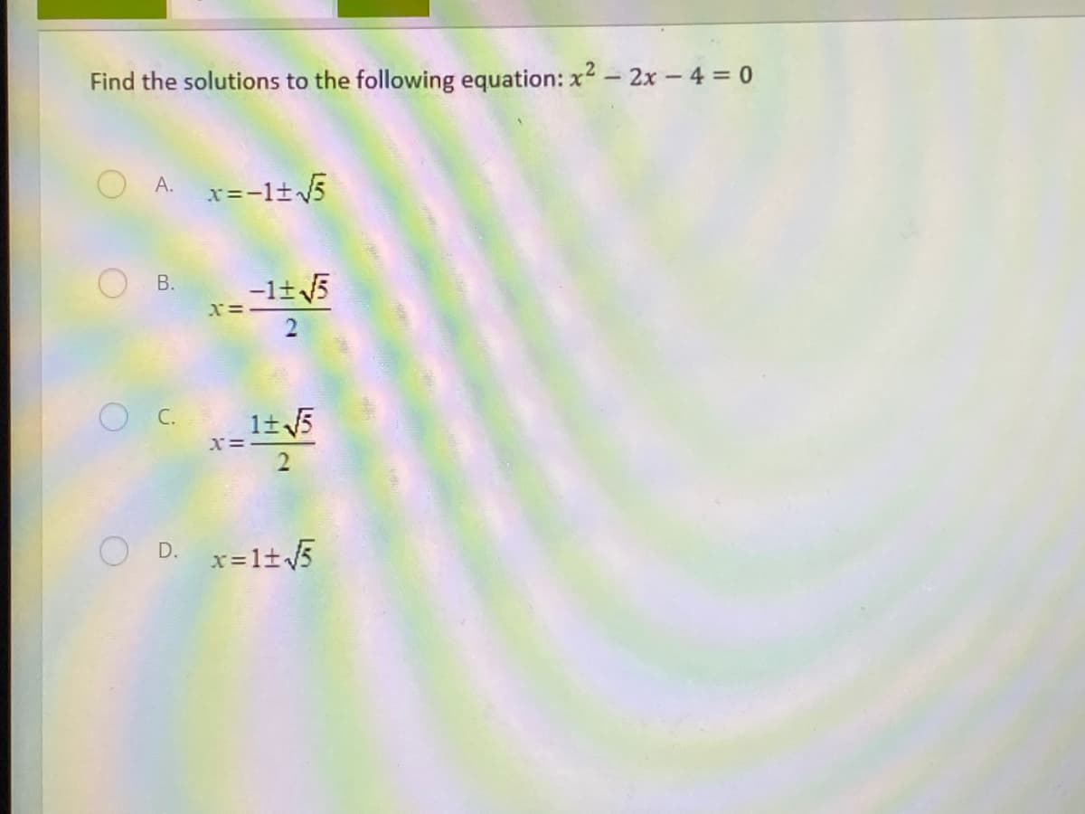 Find the solutions to the following equation: x2 - 2x - 4 0
O A.
x=-l±5
В.
-1±5
x=
O C. 1t5
x=-
O D. x=1+5
B.
