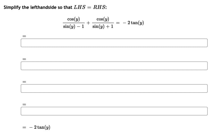 Simplify the lefthandside so that LHS = RHS:
cos(y)
sin(y) – 1
cos(y)
- 2 tan(y)
sin(y) + 1
- 2 tan(y)
