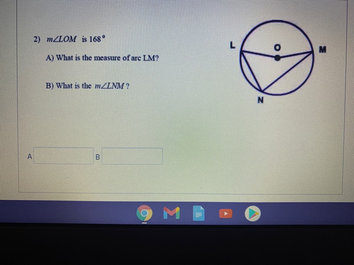 2) m/LOM is 168°
A) What is the measure of arc LM?
B) What is the m/LNM ?
