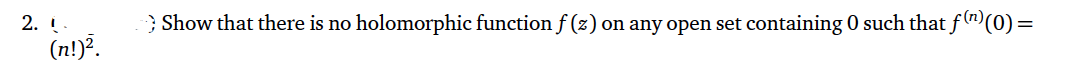 2. !.
(n!)².
> Show that there is no holomorphic function f (z) on any open set containing 0 such that f(n)(0) =