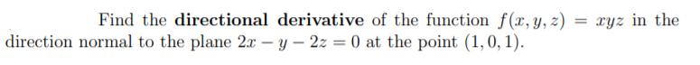 Find the directional derivative of the function f(x,y, z) = xyz in the
direction normal to the plane 2x – y – 2z = 0 at the point (1,0, 1).
