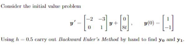 Consider the initial value problem
Using h
=
y'
B i] + []
Y+
0
y (0)
0
0.5 carry out Backward Euler's Method by hand to find yo and y₁.