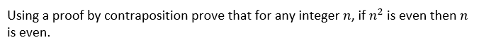 Using a proof by contraposition prove that for any integer n, if n² is even then n
is even.
