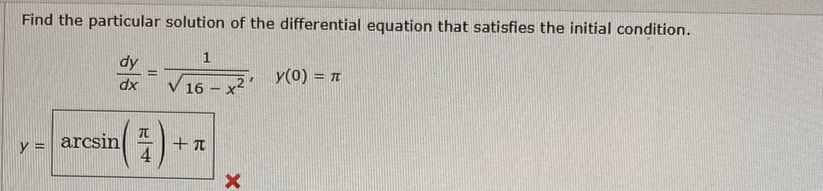 Find the particular solution of the differential equation that satisfies the initial condition.
dy
dx
y =
arcsin
TU
4
1
V 16-
+T
x²'
X
y(0) =