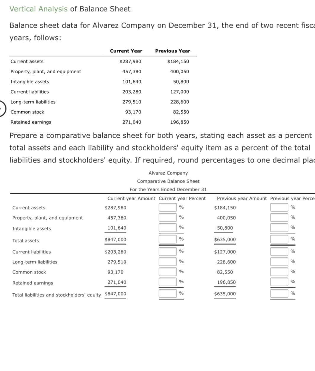 Prepare a comparative balance sheet for both years, stating each asset as a percent
total assets and each liability and stockholders' equity item as a percent of the total
liabilities and stockholders' equity. If required, round percentages to one decimal pla
