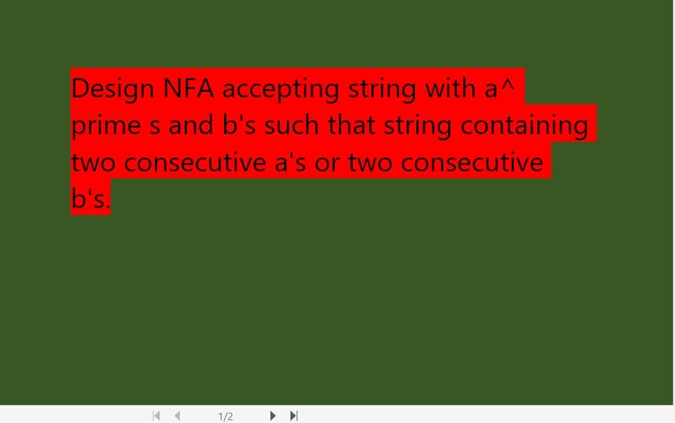 Design NFA accepting string with a^
prime s and b's such that string containing
two consecutive a's or two consecutive
b's.
1/2
