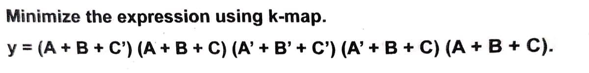 Minimize the expression using k-map.
y = (A + B + C') (A + B + C) (A' + B' + C') (A' + B + C) (A + B + C).