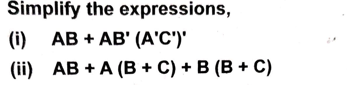 Simplify the expressions,
AB + AB' (A'C')'
(i)
(ii)
AB + A (B+C) + B (B + C)