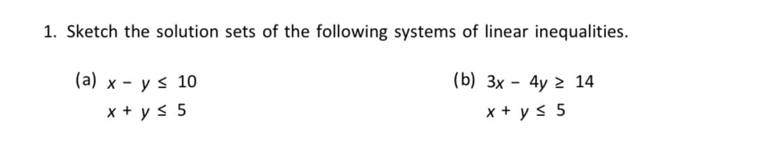 1. Sketch the solution sets of the following systems of linear inequalities.
(а) х — у < 10
(b) Зх
4y 2 14
x + y < 5
x + y < 5
