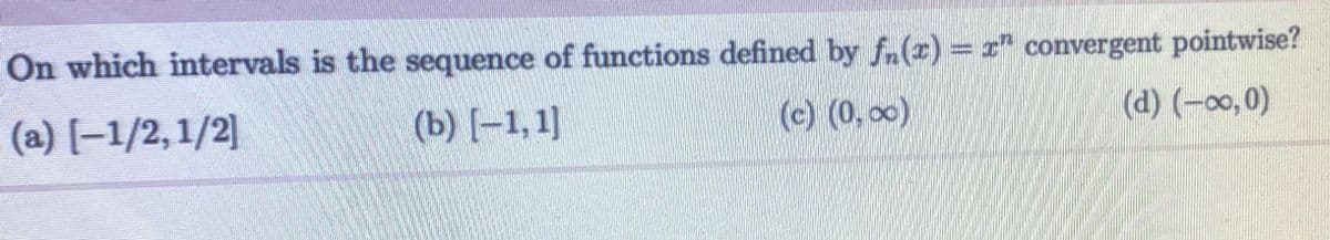 On which intervals is the sequence of functions defined by f(x)=x" convergent pointwise?
(a) [-1/2,1/2]
(b) [-1,1]
(c) (0,00)
(d) (-∞0,0)