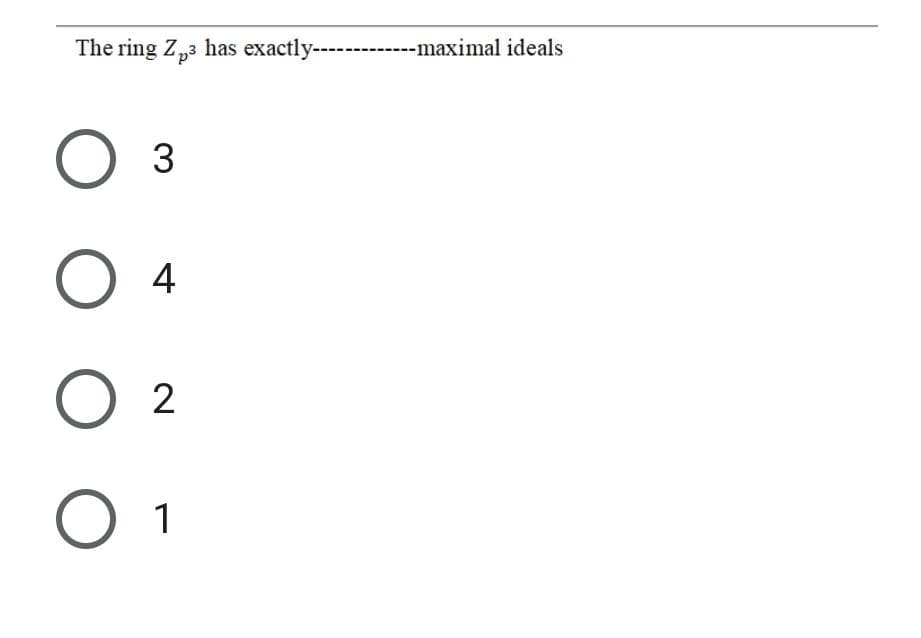 The ring Z,3 has exactly------------maximal ideals
4
O 1
3.
ООО
