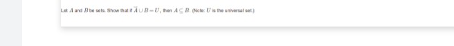 Let A and Bbe sets. Show that AUB-U, hen ACB. (Nate: Uis the universal set.)
