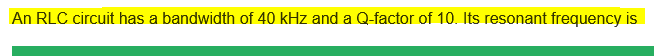 An RLC circuit has a bandwidth of 40 kHz and a Q-factor of 10. Its resonant frequency is
