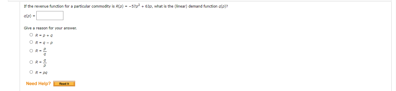 If the revenue function for a particular commodity is R(p) = -57p + 63p, what is the (linear) demand function g(p)?
q(p) =
Give a reason for your answer.
OR=p +g
OR = q -P
OR = 2
OR =
OR= pg
