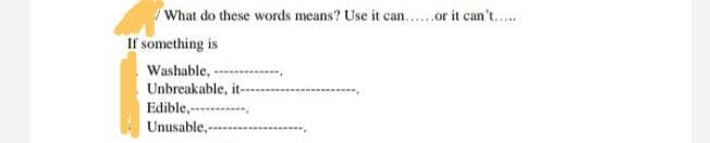 What do these words means? Use it can..or it can't..
If something is
Washable, -
Unbreakable, it--
Edible,--- ,
Unusable,--
