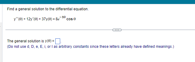 Find a general solution to the differential equation.
60
y''(0) +12y'(0) + 37y(0) = 8e
cos e
The general solution is y(0) =
(Do not use d, D, e, E, i, or I as arbitrary constants since these letters already have defined meanings.)