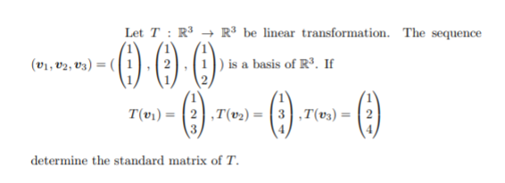 Let T : R³ → R³ be linear transformation. The sequence
O )
(v1, v2, v3) = (
|) is a basis of R3. If
T(v1) = |2),T(v2) = | 3,T(v3) =
determine the standard matrix of T.
