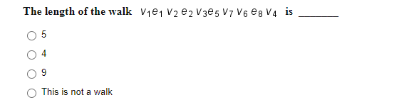 The length of the walk V1e1 V2 e2 V3e5 V7 V6 eg V4 is
5
4
9
This is not a walk
