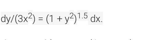 dy/(3x²) = (1 + y?)1.5 dx.
