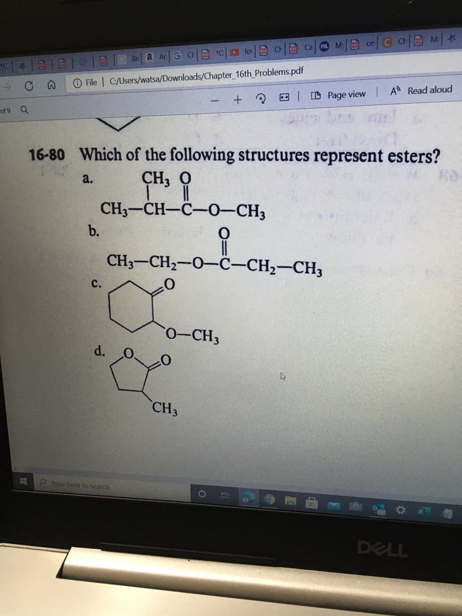 Ca M ce G a M *
се
lo
CH b
OBr
a Ar G CHE o|I
C A
O File | C:/Users/watsa/Downloads/Chapter 16th_ Problems.pdf
->
E D Page view A Read aloud
of 9 Q
16-80 Which of the following structures represent esters?
CH, Q
%3D
CH3-CH-C-0-CH3
a.
b.
CH3-CH2-0-C-CH2-CH3
с.
o-CH3
d.
CH3
P Type here to search
DELL
