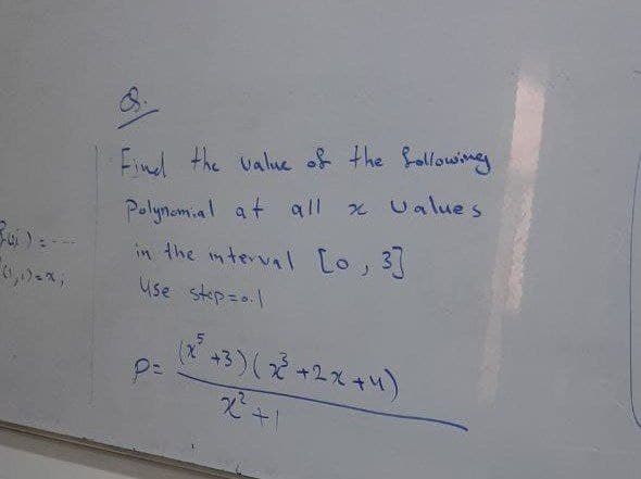 8.
Find the value of the Bollowing
Polynomial at all x Ualue s
in the in terva [o 3
use step=0.l
