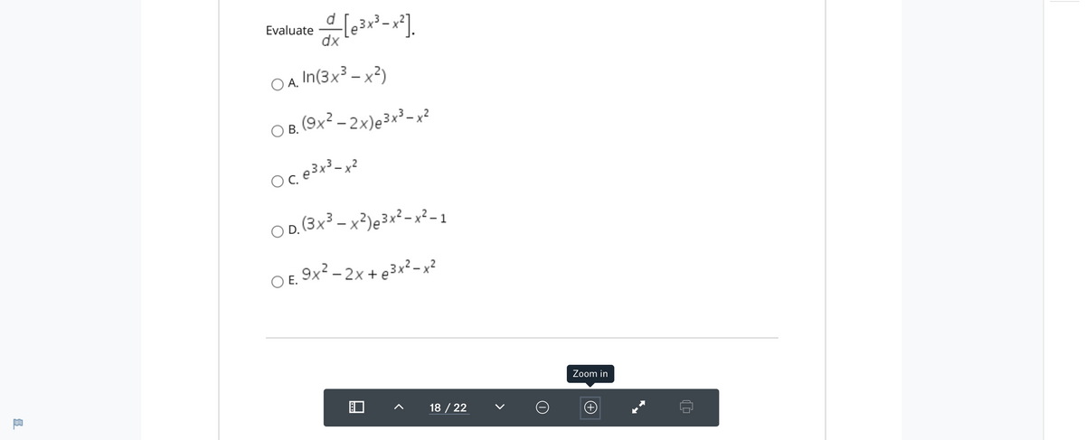 Evaluste lea-].
3x
dx
O A. In(3x³ – x²)
А.
O B, (9x? - 2x)e3x²-x?
OD (3x³ – x³)e3x²-x²-1
- x²)e3x²-x² - 1
O E. 9x² – 2x + e³x²-x?
Zoom in
18 / 22
