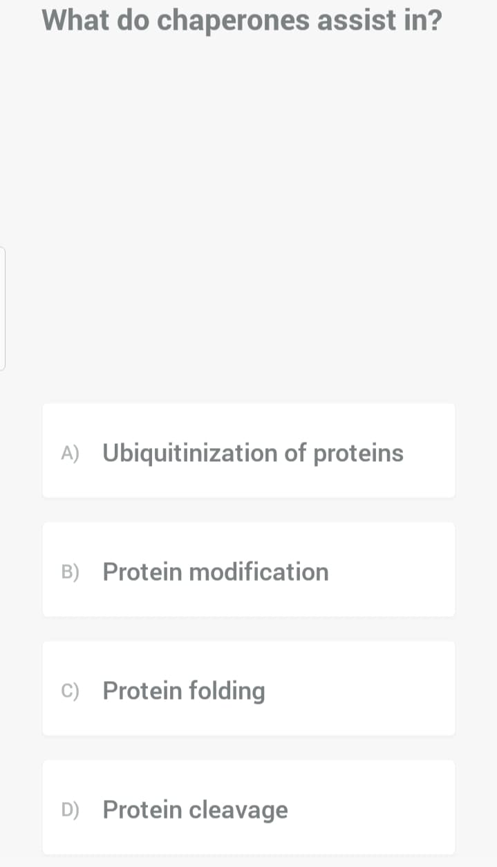 What do chaperones assist in?
A) Ubiquitinization of proteins
B) Protein modification
C) Protein folding
D) Protein cleavage
