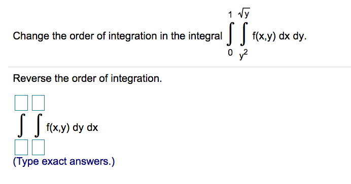 1 vy
Change the order of integration in the integral | f(x,y) dx dy.
Reverse the order of integration.
f(x,y) dy dx
(Type exact answers.)
