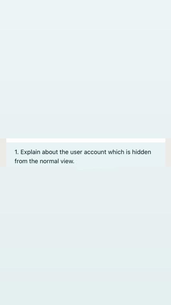 1. Explain about the user account which is hidden
from the normal view.
