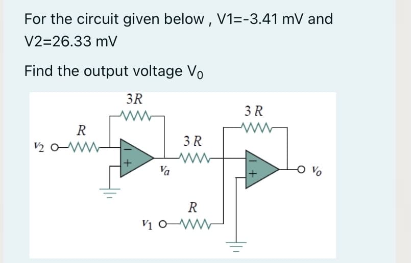 For the circuit given below, V1=-3.41 mV and
V2=26.33 mV
Find the output voltage Vo
3R
3 R
R
3 R
Va
Vo
R
