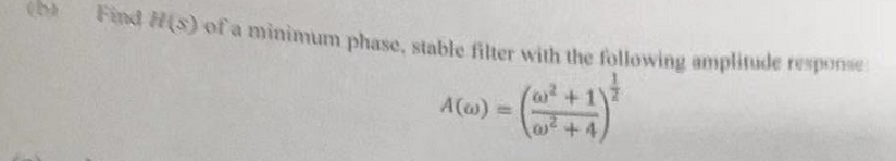 (5)
Find H(s) of a minimum phase, stable filter with the following amplitude response
A(w) =
(²
+4