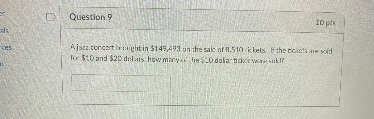 er
als
rces
0
Question 9
m
10 pts
A jazz concert brought in $149,493 on the sale of 8,510 tickets. If the tickets are sold
for $10 and $20 dollars, how many of the $10 dollar ticket were sold?